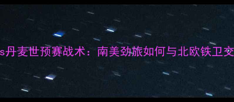 图片 秘鲁vs丹麦世预赛战术：南美劲旅如何与北欧铁卫交锋？1