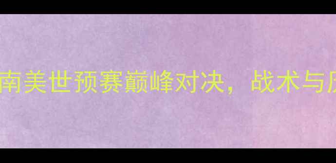 图片 秘鲁vs新西兰：南美世预赛巅峰对决，战术与历史交锋全回顾2