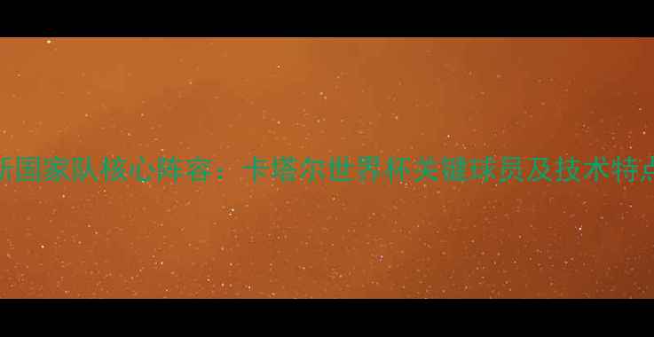 图片 突尼斯国家队核心阵容：卡塔尔世界杯关键球员及技术特点分析