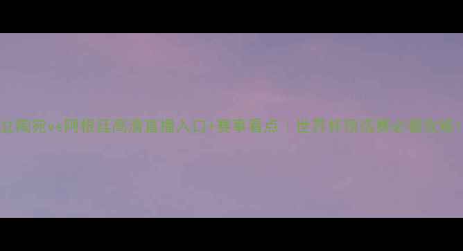 图片 立陶宛vs阿根廷高清直播入口+赛事看点｜世界杯预选赛必看攻略1