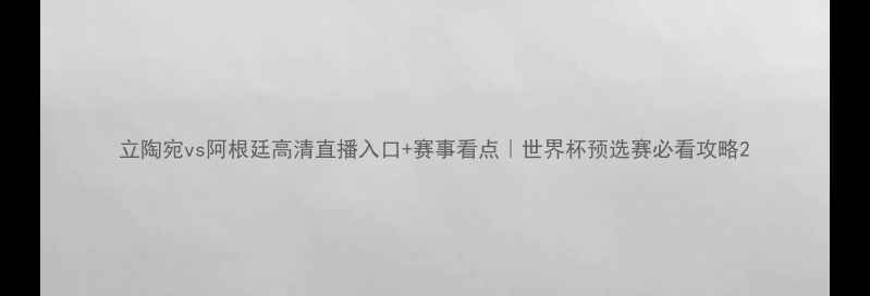 图片 立陶宛vs阿根廷高清直播入口+赛事看点｜世界杯预选赛必看攻略2