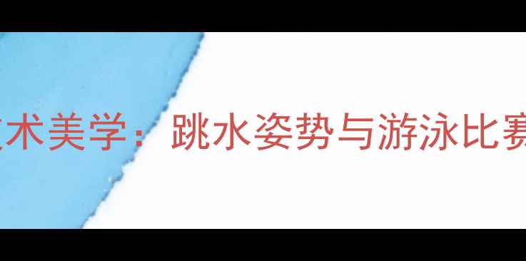 图片 竞技体育中的技术美学：跳水姿势与游泳比赛的战术关联性1