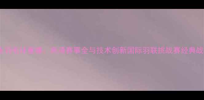 图片 章鱼羽毛球重播：高清赛事全与技术创新国际羽联挑战赛经典战报1