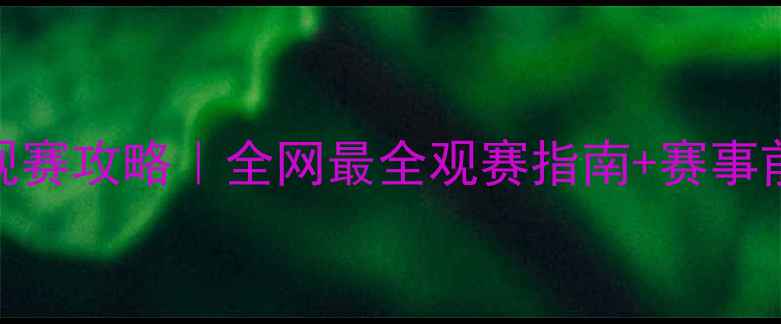 图片 第22场巅峰对决观赛攻略｜全网最全观赛指南+赛事前瞻+福利彩蛋🏆1