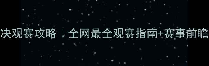图片 第22场巅峰对决观赛攻略｜全网最全观赛指南+赛事前瞻+福利彩蛋🏆2