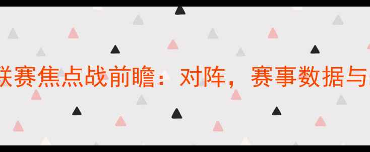 图片 第33轮联赛焦点战前瞻：对阵，赛事数据与战术全1