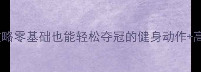 图片 第九套广播体操比赛保姆级攻略零基础也能轻松夺冠的健身动作+高效燃脂技巧（附视频教程）1