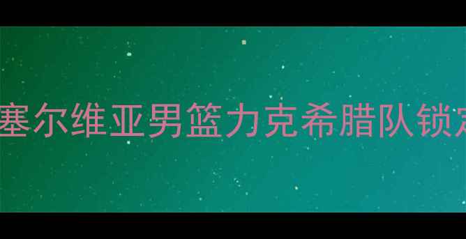 图片 篮球世界杯预选赛南欧区焦点战：塞尔维亚男篮力克希腊队锁定晋级席位，欧战新格局浮出水面2