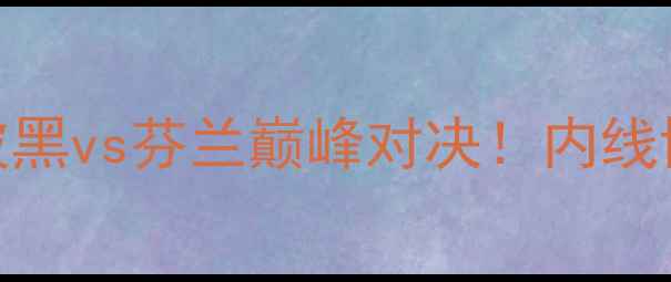 图片 篮球世界杯预选赛焦点战：波黑vs芬兰巅峰对决！内线博弈+关键新星谁更胜一筹？2