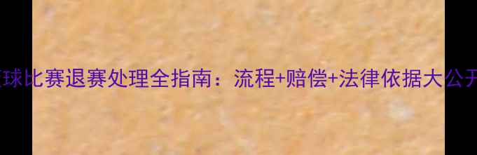 图片 篮球比赛退赛处理全指南：流程+赔偿+法律依据大公开2