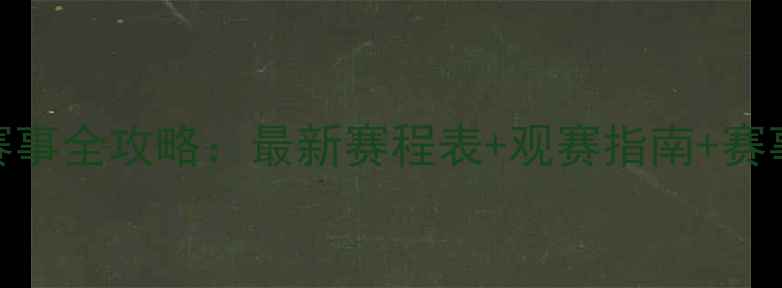 图片 篮球赛事全攻略：最新赛程表+观赛指南+赛事前瞻