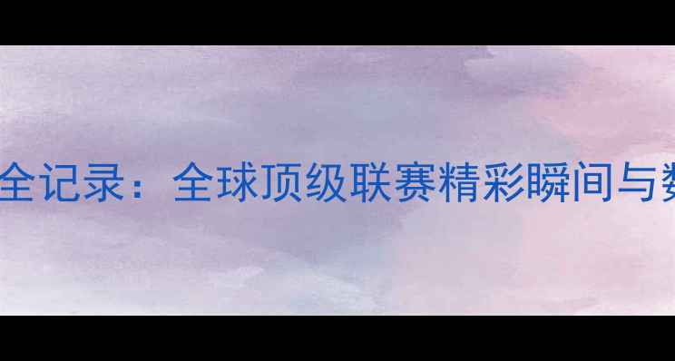 图片 篮球赛事全记录：全球顶级联赛精彩瞬间与数据盘点1