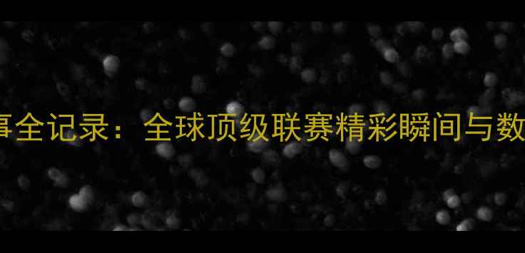 图片 篮球赛事全记录：全球顶级联赛精彩瞬间与数据盘点2