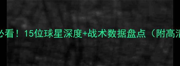 图片 篮球赛季必看！15位球星深度+战术数据盘点（附高清战袍图）