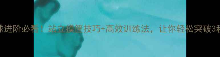 图片 篮球进阶必看！站立摸筐技巧+高效训练法，让你轻松突破3秒区