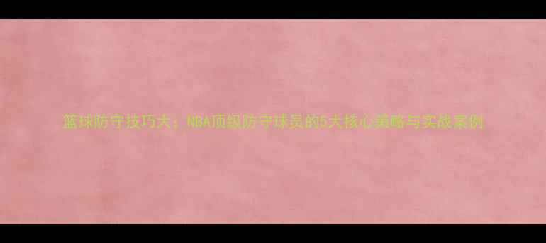 图片 篮球防守技巧大：NBA顶级防守球员的5大核心策略与实战案例