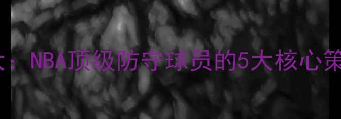 图片 篮球防守技巧大：NBA顶级防守球员的5大核心策略与实战案例1