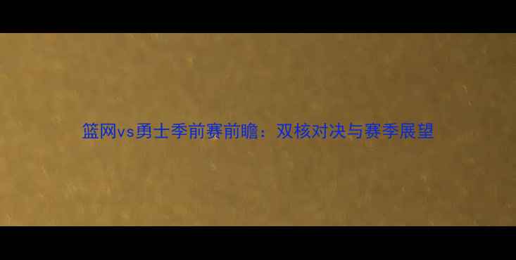 图片 篮网vs勇士季前赛前瞻：双核对决与赛季展望