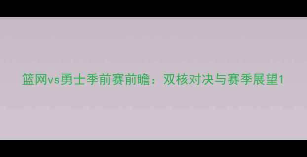 图片 篮网vs勇士季前赛前瞻：双核对决与赛季展望1