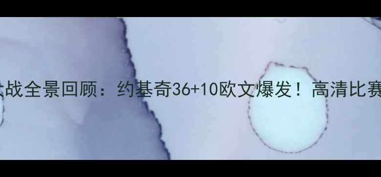 图片 篮网vs掘金季后赛大战全景回顾：约基奇36+10欧文爆发！高清比赛集锦+关键数据深度