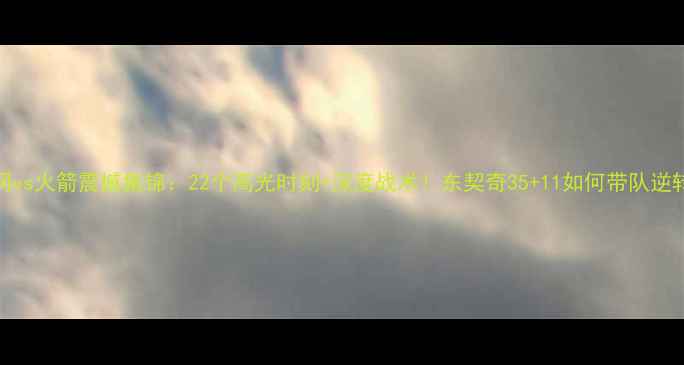 图片 篮网vs火箭震撼集锦：22个高光时刻+深度战术！东契奇35+11如何带队逆转？