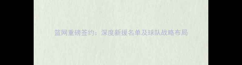 图片 篮网重磅签约：深度新援名单及球队战略布局