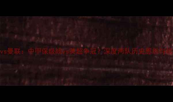 图片 米德尔vs曼联：中甲保级战vs英超争冠？深度两队历史恩怨与战术博弈