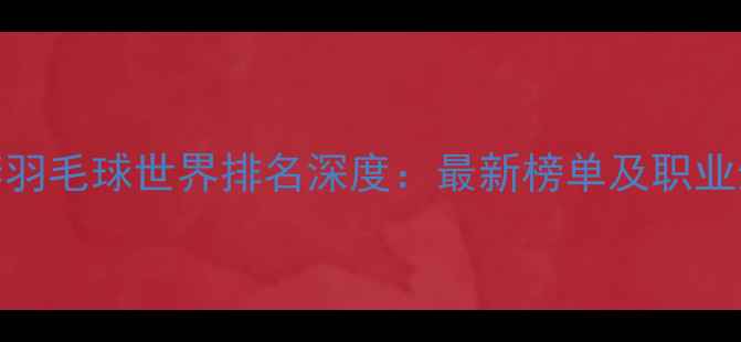 图片 米歇尔·李羽毛球世界排名深度：最新榜单及职业生涯全记录