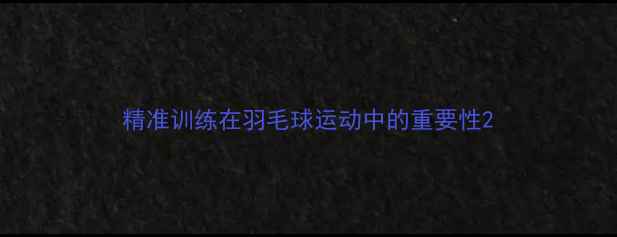 图片 精准训练在羽毛球运动中的重要性2