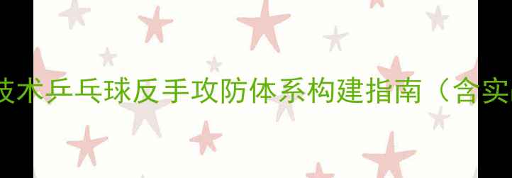 图片 系统掌握反手技术乒乓球反手攻防体系构建指南（含实战训练方案）1