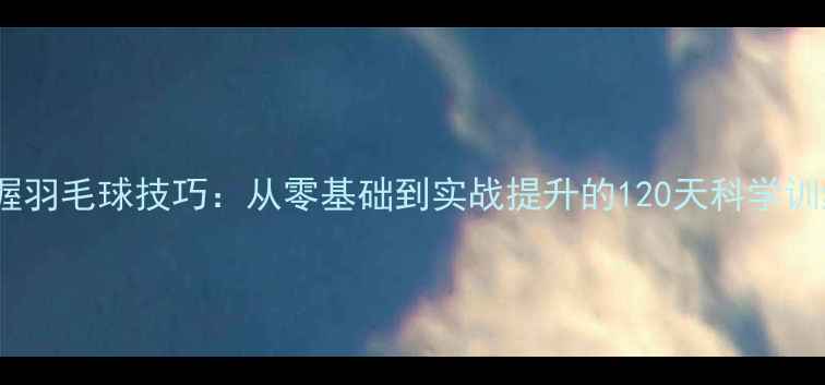 图片 系统掌握羽毛球技巧：从零基础到实战提升的120天科学训练指南2