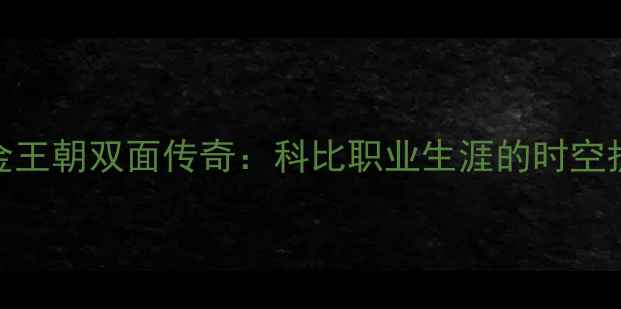 图片 紫金王朝双面传奇：科比职业生涯的时空折叠