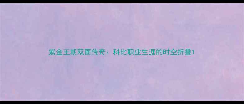 图片 紫金王朝双面传奇：科比职业生涯的时空折叠1