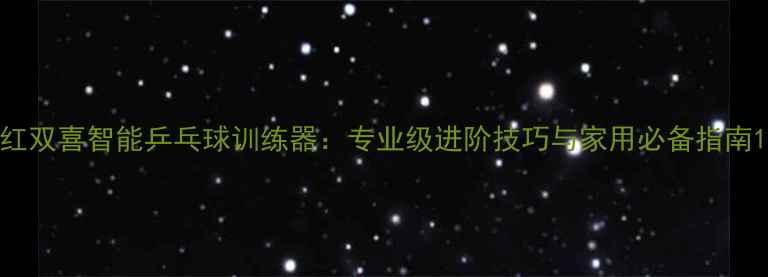 图片 红双喜智能乒乓球训练器：专业级进阶技巧与家用必备指南1