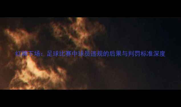 图片 红牌下场：足球比赛中球员违规的后果与判罚标准深度