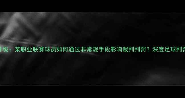 图片 红牌争议升级：某职业联赛球员如何通过非常规手段影响裁判判罚？深度足球判罚制度漏洞