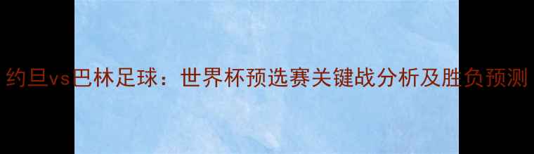 图片 约旦vs巴林足球：世界杯预选赛关键战分析及胜负预测