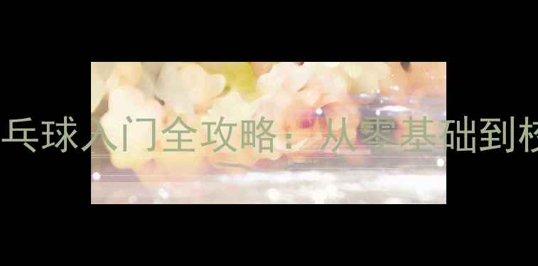 图片 级大学新生必看！乒乓球入门全攻略：从零基础到校队训练的30天计划1