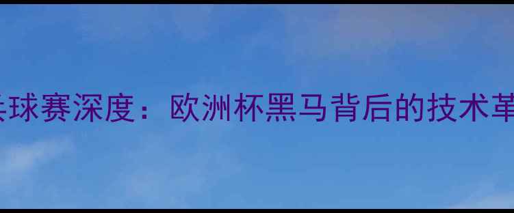 图片 纳吉匈牙利乒乓球赛深度：欧洲杯黑马背后的技术革新与战略布局2