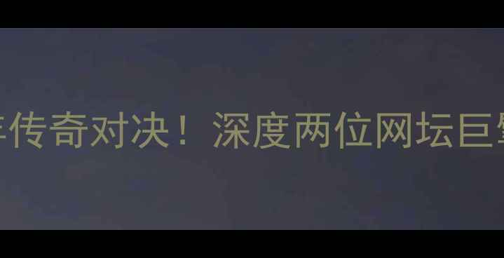 图片 纳达尔VS布朗：百年传奇对决！深度两位网坛巨擘的技术与战术博弈