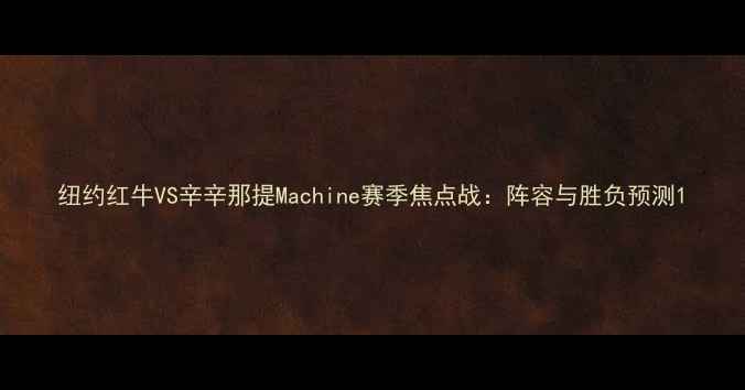 图片 纽约红牛VS辛辛那提Machine赛季焦点战：阵容与胜负预测1