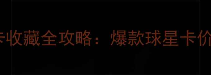 图片 终极传奇球员卡收藏全攻略：爆款球星卡价值与入手指南2