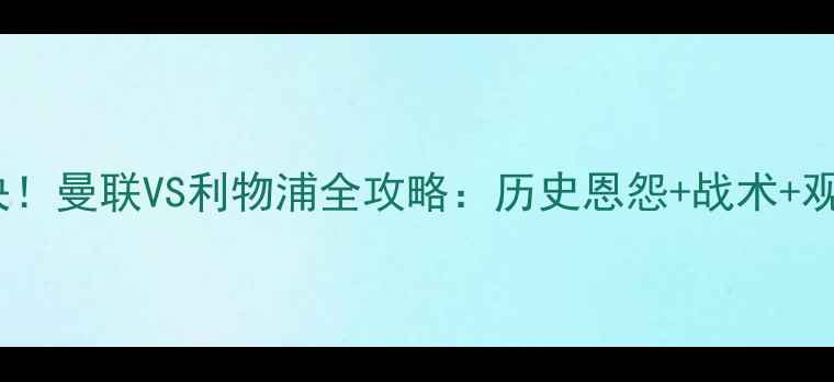 图片 终极对决！曼联VS利物浦全攻略：历史恩怨+战术+观赛指南1