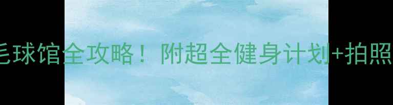 图片 绍兴奥体羽毛球馆全攻略！附超全健身计划+拍照打卡指南🏸1