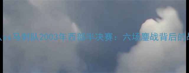 图片 经典对决国王队vs马刺队2003年西部半决赛：六场鏖战背后的战术与球星对决