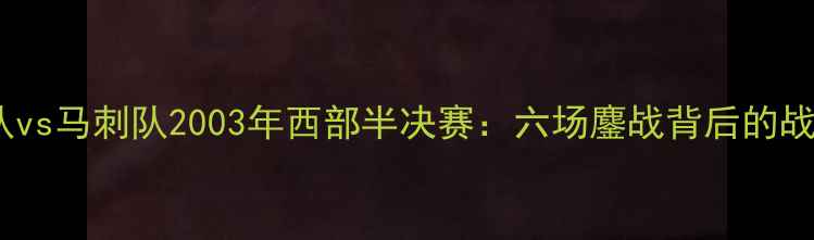 图片 经典对决国王队vs马刺队2003年西部半决赛：六场鏖战背后的战术与球星对决1