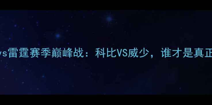 图片 经典对决湖人vs雷霆赛季巅峰战：科比VS威少，谁才是真正的MVP？🏀🔥1
