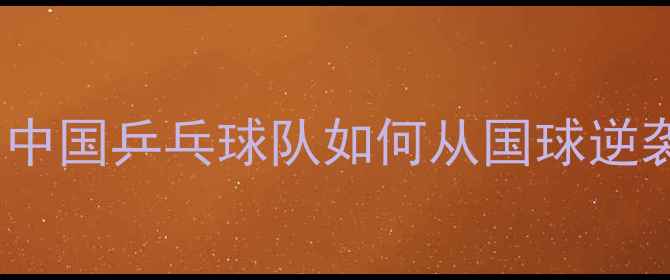 图片 统治世界60年！中国乒乓球队如何从国球逆袭成全球霸主？1