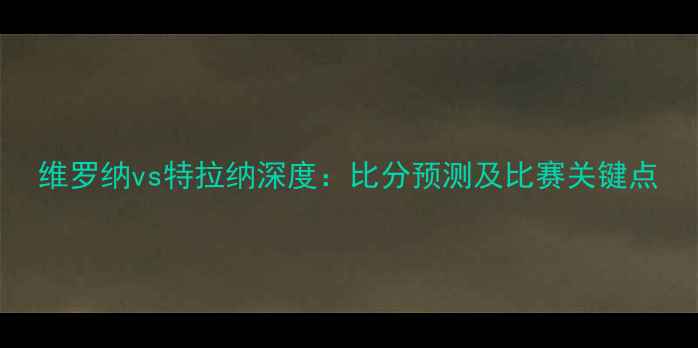图片 维罗纳vs特拉纳深度：比分预测及比赛关键点