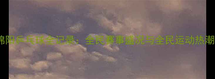 图片 绵阳乒乓球全记录：全民赛事盛况与全民运动热潮1